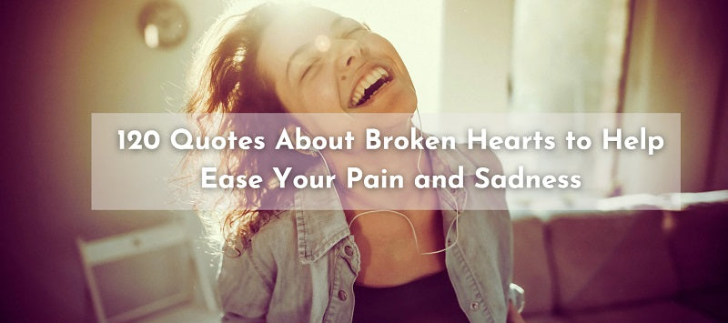 120 Quotes About Broken Hearts to Help Ease Your Pain and Sadness